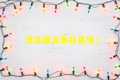 燈珠鎮流器容易壞 led燈珠容易壞的原因